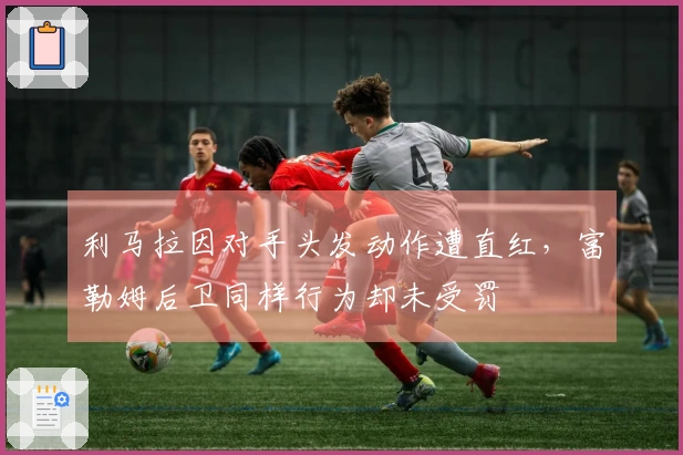 利马拉因对手头发动作遭直红，富勒姆后卫同样行为却未受罚