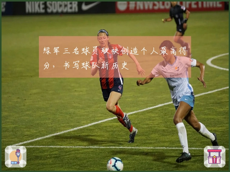 绿军三名球员联袂创造个人最高得分，书写球队新历史