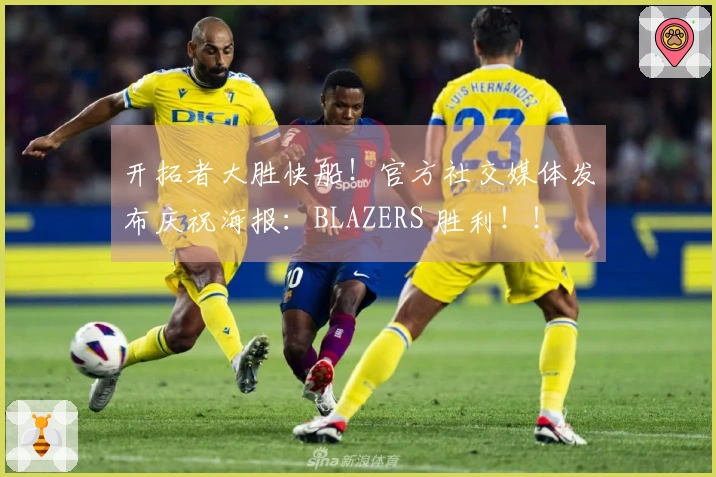 开拓者大胜快船！官方社交媒体发布庆祝海报：BLAZERS 胜利！！