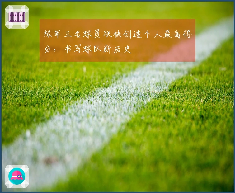 绿军三名球员联袂创造个人最高得分，书写球队新历史