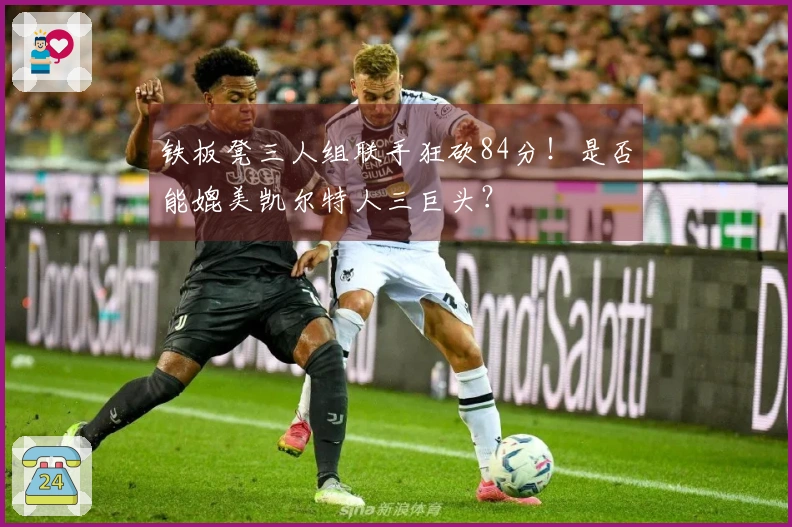 铁板凳三人组联手狂砍84分！是否能媲美凯尔特人三巨头？