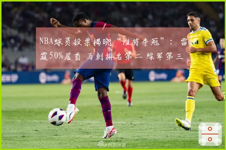 NBA球员投票揭晓“谁将夺冠”：雷霆50%居首 马刺排名第二 绿军第三 掘金第四 骑士与湖人并列第六